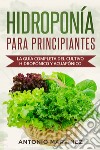 Hidroponía para principiantes. La guía completa del cultivo hidropónico y acuapónico libro