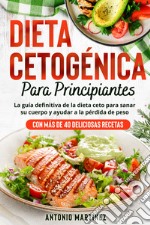 Dieta cetogénica para principiantes. La guía definitiva de la dieta ceto para sanar su cuerpo y ayudar a la pérdida de peso (Con más de 40 deliciosas recetas) libro