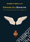 Grandi ali bianche. Volevo fare il pugile ma ho fatto l'archeologo libro di Broccati Roberto