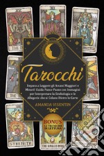 Tarocchi. Impara a leggere gli arcani maggiori e minori! Guida passo-passo con immagini per interpretare la simbologia e le allegorie che si celano dietro le carte. Bonus: 12 tecniche di lettura