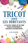 Tricot pour les débutants. Le guide complet ultime pour apprendre à tricoter rapidement! libro