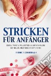 Stricken für anfänger. Der ultimative vollständige Leitfaden zum schnellen Erlernen des Strickens! libro