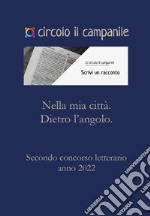 Nella mia città. Dietro l'angolo. Secondo concorso letterario anno2022 libro