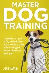 Master dog training. Un guide complet sur la façon de dresser votre meilleur chiot et le dressage du Golden Retriever expliqué libro