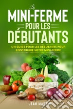 La mini-ferme pour les débutants. Un guide pour les débutants pour construire votre mini-ferme libro