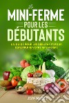 La mini-ferme pour les débutants. Un guide pour les débutants pour construire votre mini-ferme libro