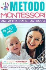 Metodo Montessori. Aiutami a fare da solo da 0 A 3 anni. 101+ attività Montessori illustrate per potenziare lo sviluppo e l'apprendimento del tuo bambino