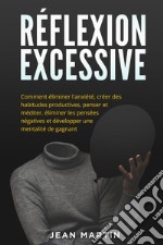 Réflexion excessive. Comment éliminer l'anxiété, créer des habitudes productives, penser et méditer, éliminer les pensées négatives et développer une mentalité de gagnant. libro