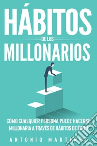 Hábitos de los millonarios. Cómo cualquier persona puede hacerse millonaria a través de hábitos de éxito libro