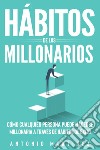 Hábitos de los millonarios. Cómo cualquier persona puede hacerse millonaria a través de hábitos de éxito libro