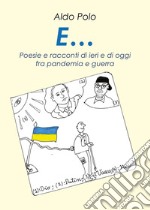 E... Poesie e racconti di oggi e di ieri fra pandemìa e guerra libro