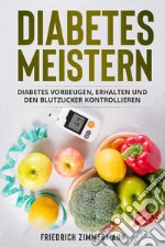 Diabetes meistern. Diabetes vorbeugen, erhalten und den Blutzucker kontrollieren libro