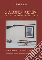 Giacomo Puccini. Caccia e progresso tecnologico libro