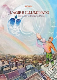 L'agire illuminato. La verità con la Bhagavad Gita libro