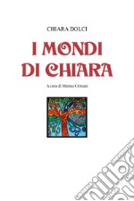 I mondi di Chiara. Ediz. illustrata libro