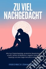 Zu viel nachgedacht. Wie man Ängste beseitigt, produktive Gewohnheiten schafft, Denken & Meditation, negative Gedanken beseitigt und eine Siegermentalität entwickelt libro