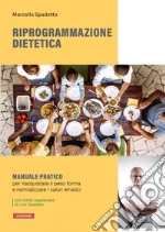 Riprogrammazione dietetica. Manuale pratico per riacquistare il peso forma e normalizzare i valori ematici libro