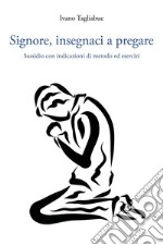 Signore, insegnaci a pregare. Sussidio con indicazioni di metodo ed esercizi libro