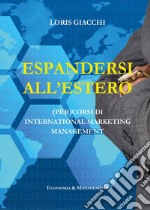 Espandersi all'estero. (Per)corsi di international marketing management libro