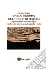 Pablo Neruda nel golfo di Napoli. Il poeta cileno nella metropoli e nelle isole partenopee, tra realtà e mito libro