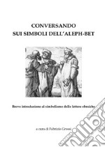 Conversando sui simboli dell'Aleph-Bet. Breve introduzione al simbolismo delle lettere ebraiche libro