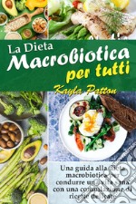 La dieta macrobiotica per tutti. Una guida alla dieta macrobiotica per condurre una vita sana con una compilazione di ricette delicate libro