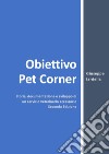 Obiettivo Pet Corner. Storia, documentazione e sviluppo di un servizio veterinario accessorio libro di Iardella Giuseppe