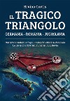 Il tragico triangolo. Germania, Romania, Jugoslavia. Nazismo e sudest Europa. I tedeschi etnici in Romania. La divisione SS Prinz Eugen in Jugoslavia libro