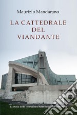 La cattedrale del viandante. La storia della costruzione della chiesa dell'autostrada libro
