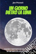 Un giorno dietro la Luna. Viaggio fantastico sulla Terra di un adolescente alieno libro