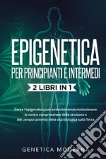 Epigenetica per principianti. Come l'epigenetica può potenzialmente rivoluzionare la nostra comprensione della struttura e del comportamento della vita biologica sulla Terra. Genetica moderna libro