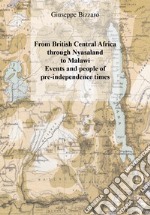 From british central Africa through Nyasaland to Malawi. Events and people of pre-independence times