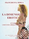 La dimensione erotica ovvero l'estetica delle trasparenze. Dall'astrattismo alla pittura erotica. Opera pittorica. Vol. 4 libro
