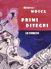 Primi disegni. Le origini libro di Mosca Francesco S.