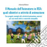 Il manuale dell'animatore in RSA: quali obiettivi e attività di animazione. Con progetti, consigli utili, attività di animazione, esercizi per una mente attiva e materiale stampabile libro