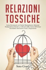 Relazioni tossiche. Come riconoscere un partner manipolatore, ritrovare l'indipendenza emotiva e liberarsi dalle catene dell'abuso narcisistico che genera ansia e depressione libro