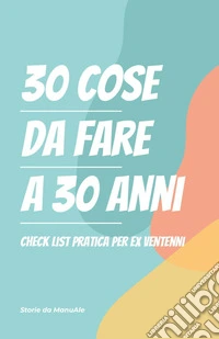 30 cose da fare a 30 anni. Checklist pratica per ex ventenni libro
