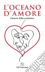 L'oceano d'amore. L'amore: il filo conduttore libro