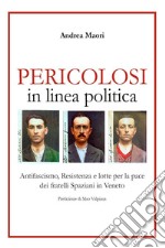 Pericolosi in linea politica. Antifascismo, Resistenza e lotte per la pace dei fratelli Spaziani in Veneto libro