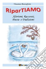 RiparTiamo. Aforismi, racconti, poesie e tradizioni