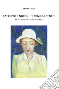 Racconti e note su tradizioni Venete. Scritti in lengua veneta libro