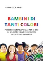 Bambini di tanti colori. Percorso interculturale per le ore di religione nelle prime classi della scuola primaria libro