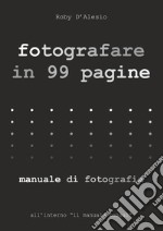 Fotografare in 99 pagine. Manuale di fotografia libro