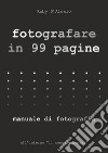 Fotografare in 99 pagine. Manuale di fotografia libro di D'alesio Roby