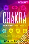 Chakra: Prendi in mano la tua vita. Ritrova l'autostima e raggiungi la serenità interiore sciogliendo i tuoi nodi emotivi libro di Chandra Naisha
