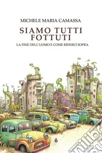 Siamo tutti fottuti. La fine dell'uomo e come riderci sopra libro