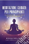 Meditazione guidata per principianti: la guida definitiva per trovare la pace interiore e la consapevolezza libro