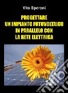 Progettare un impianto fotovoltaico in parallelo con la rete elettrica libro di Speroni Vito