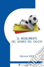 Il regolamento del giuoco del calcio corredato delle decisioni ufficiali FIGC e della guida pratica AIA. Edizione 2022