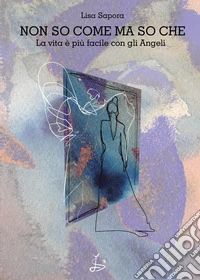 Non so come ma so che. La vita è più facile con gli angeli libro